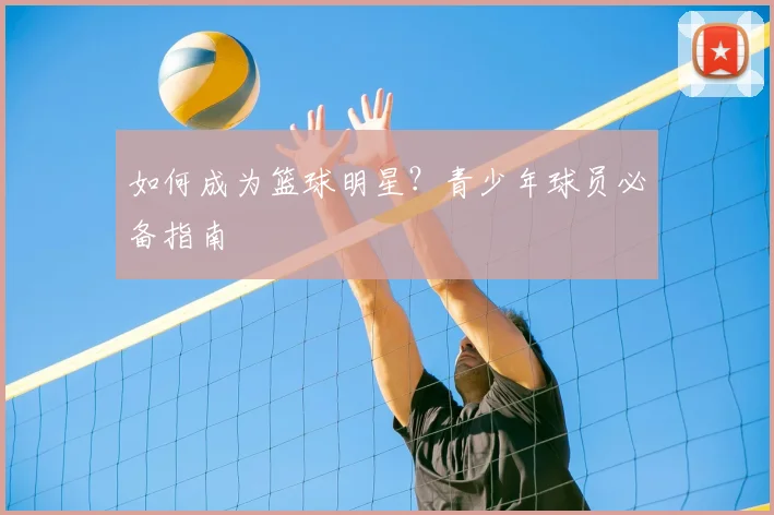 如何成为篮球明星?青少年球员必备指南