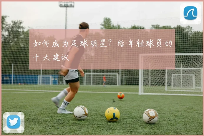 如何成为足球明星？给年轻球员的十大建议